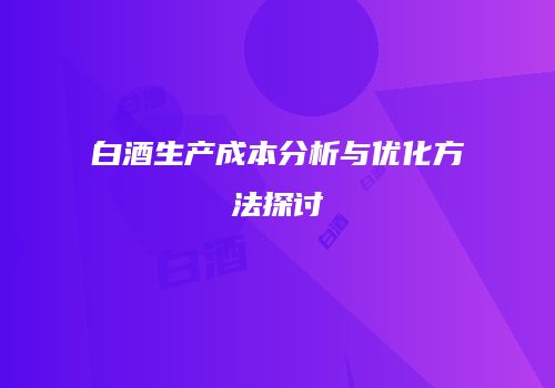 白酒生产成本分析与优化方法探讨