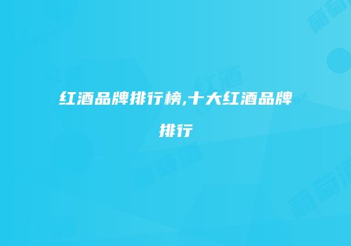 红酒品牌排行榜,十大红酒品牌排行