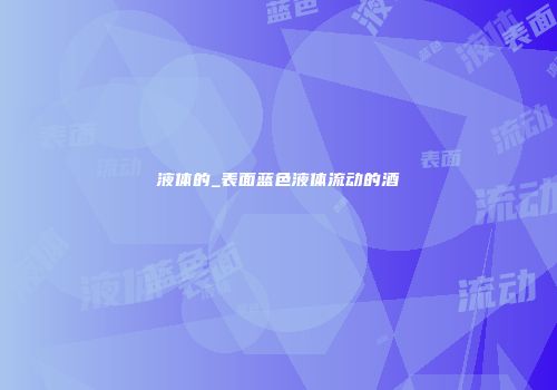液体的_表面蓝色液体流动的酒