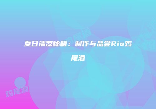 夏日清凉秘籍：制作与品尝Rio鸡尾酒