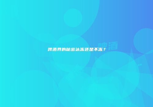 啤酒界的秘密冰冻还是不冻？
