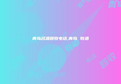 青岛名酒回收电话,青岛 收酒