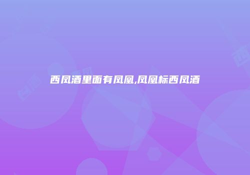 西凤酒里面有凤凰,凤凰标西凤酒