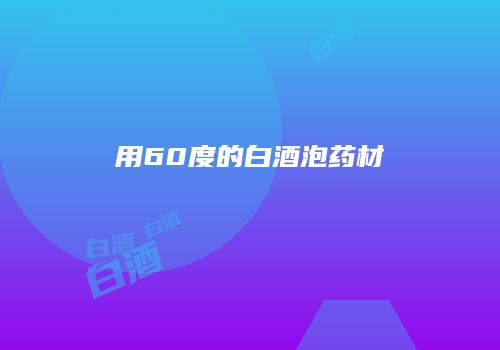 用60度的白酒泡药材