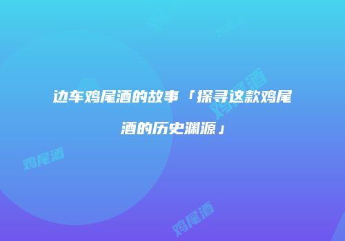 边车鸡尾酒的故事「探寻这款鸡尾酒的历史渊源」