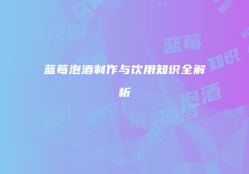 蓝莓泡酒制作与饮用知识全解析