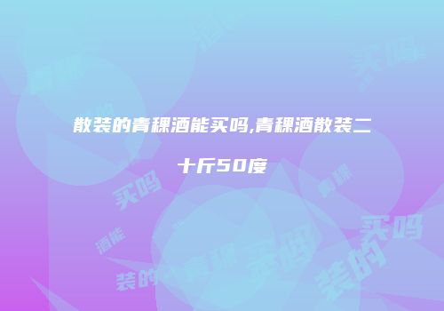 散装的青稞酒能买吗,青稞酒散装二十斤50度