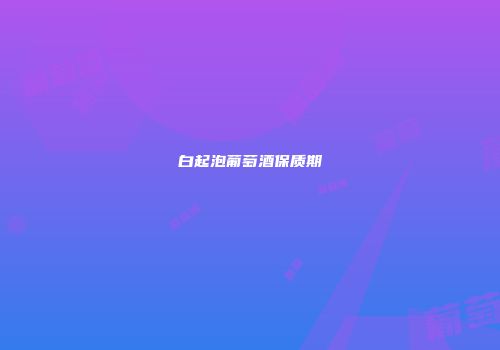 白起泡葡萄酒保质期