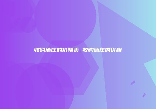 收购酒庄的价格表_收购酒庄的价格