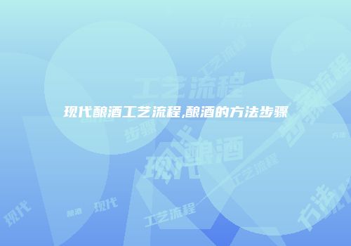 现代酿酒工艺流程,酿酒的方法步骤
