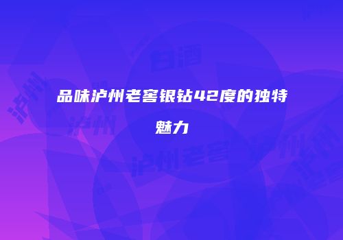 品味泸州老窖银钻42度的独特魅力