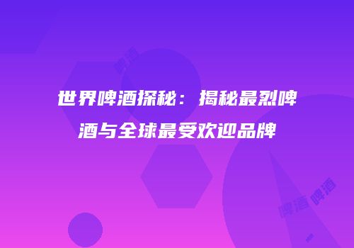 世界啤酒探秘：揭秘最烈啤酒与全球最受欢迎品牌