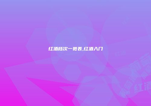 红酒档次一览表,红酒入门