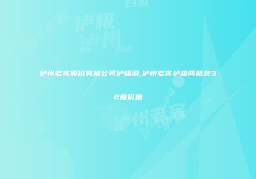 泸州老窖股份有限公司泸极酒,泸州老窖泸极两瓶装32度价格