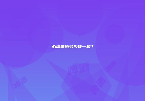 心动啤酒多少钱一箱？
