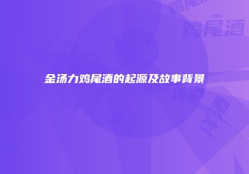 金汤力鸡尾酒的起源及故事背景