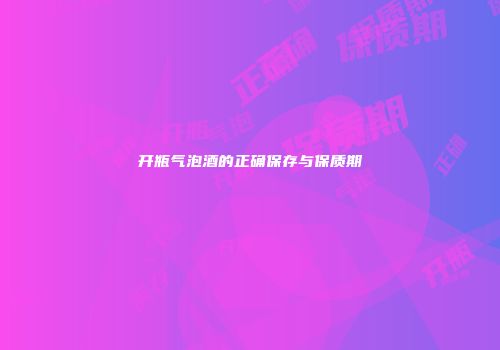 开瓶气泡酒的正确保存与保质期