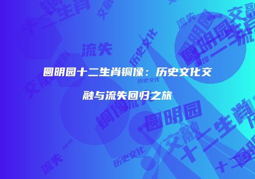 圆明园十二生肖铜像：历史文化交融与流失回归之旅