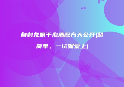 自制龙眼干泡酒配方大公开(超简单，一试就爱上)