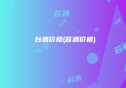 囯台酒价格(苔酒价格)