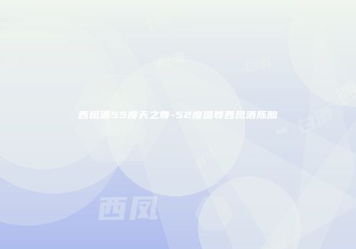 西凤酒55度天之尊-52度国尊西凤酒陈酿