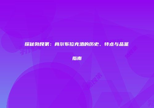 探秘勃艮第：肖尔布拉克酒的历史、特点与品鉴指南