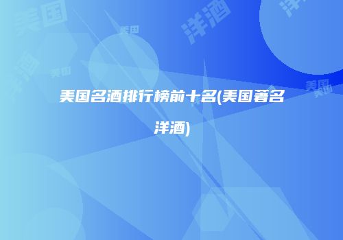 美国名酒排行榜前十名(美国著名洋酒)