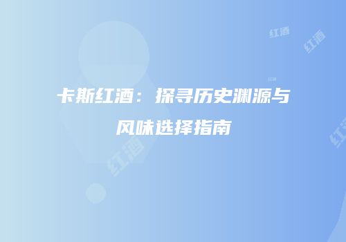 卡斯红酒：探寻历史渊源与风味选择指南