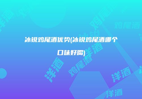 冰锐鸡尾酒优势(冰锐鸡尾酒哪个口味好喝)