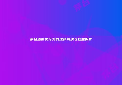 茅台酒倒卖行为的法律判决与权益保护