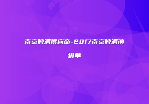 南京啤酒供应商-2017南京啤酒演讲单