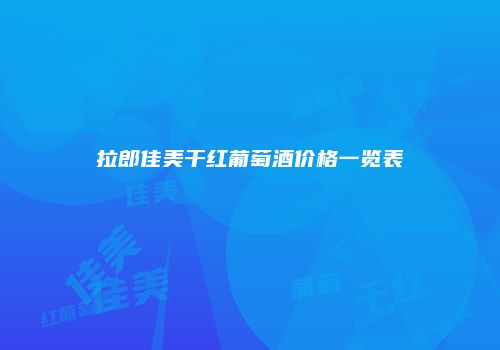 拉郎佳美干红葡萄酒价格一览表