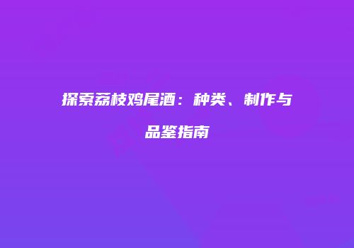 探索荔枝鸡尾酒：种类、制作与品鉴指南