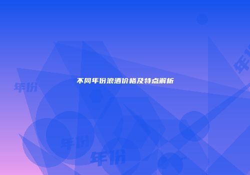 不同年份浪酒价格及特点解析