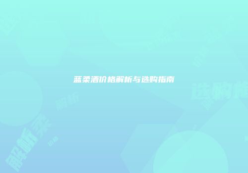 蓝柔酒价格解析与选购指南