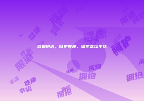 戒烟限酒，呵护健康，拥抱幸福生活