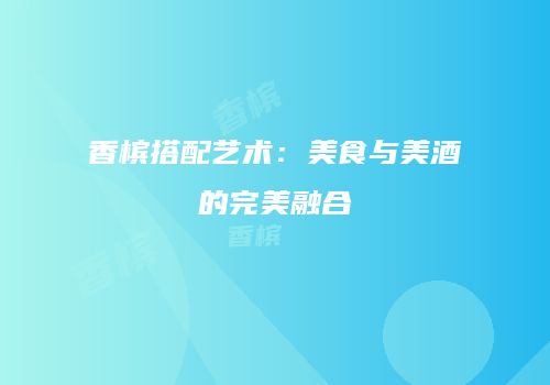 香槟搭配艺术：美食与美酒的完美融合
