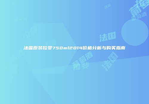 法国原装拉斐750ml2014价格分析与购买指南