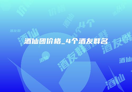 酒仙团价格_4个酒友群名