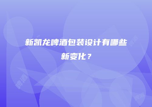 新凯龙啤酒包装设计有哪些新变化？