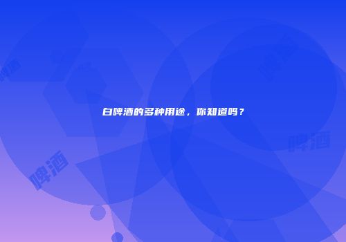 白啤酒的多种用途，你知道吗？