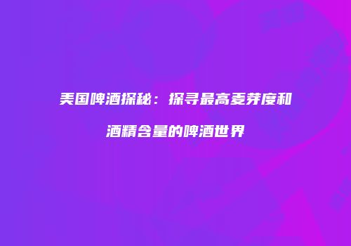 美国啤酒探秘：探寻最高麦芽度和酒精含量的啤酒世界