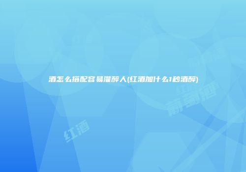 酒怎么搭配容易灌醉人(红酒加什么1秒酒醉)