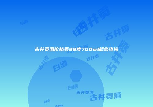 古井贡酒价格表38度700ml规格查询
