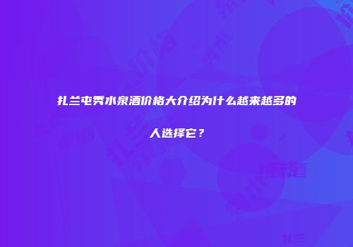 扎兰屯秀水泉酒价格大介绍为什么越来越多的人选择它？