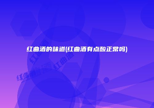 红曲酒的味道(红曲酒有点酸正常吗)