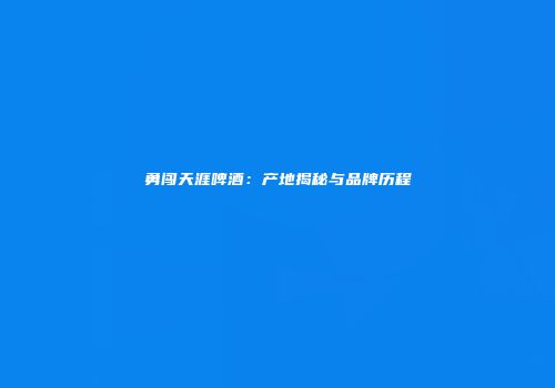 勇闯天涯啤酒：产地揭秘与品牌历程
