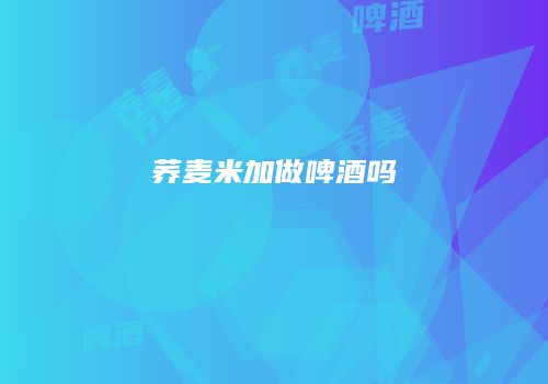 荞麦米加做啤酒吗