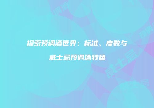 探索预调酒世界：标准、度数与威士忌预调酒特色