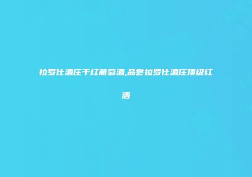 拉罗仕酒庄干红葡萄酒,品尝拉罗仕酒庄顶级红酒